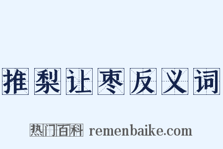 推梨让枣反义词是什么意思的图片